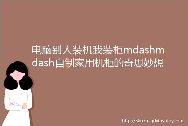 电脑别人装机我装柜mdashmdash自制家用机柜的奇思妙想