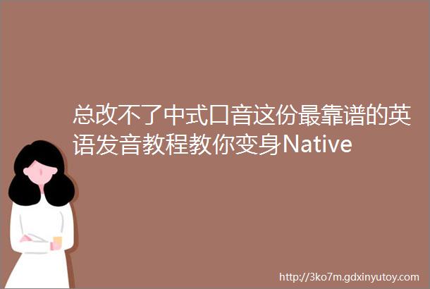 总改不了中式口音这份最靠谱的英语发音教程教你变身NativeSpeaker